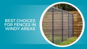 Best Choices for Fences in Windy Areas